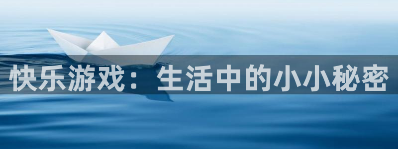 杏悦2官网集团：快乐游戏：生活中的小小秘密