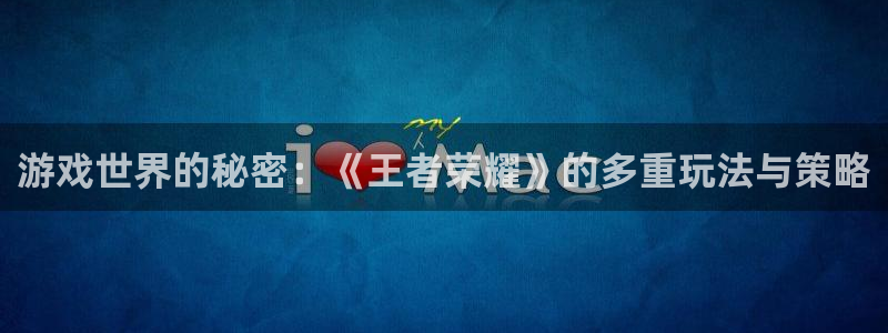 杏悦2官方网站下载：游戏世界的秘密：《王者荣耀》的多重玩法与